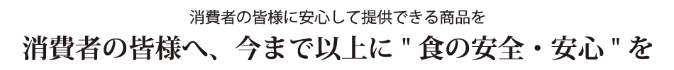 消費者の皆様へ、今まで以上に"食の安全・安心"を